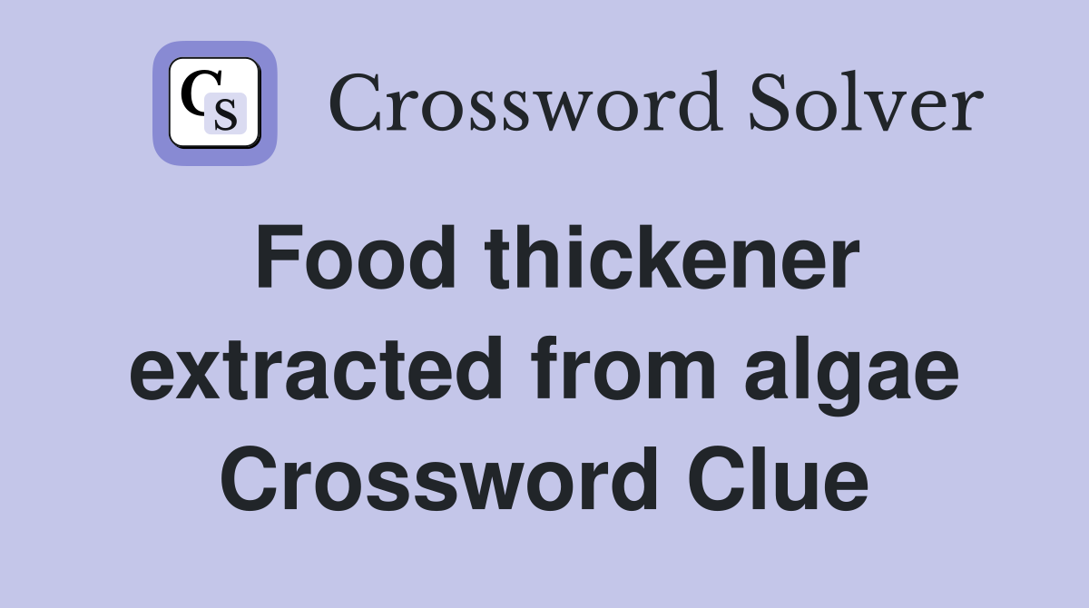 Food thickener extracted from algae Crossword Clue