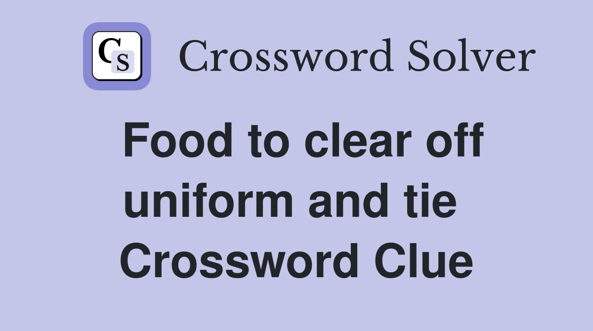 Food to clear off uniform and tie  Crossword Clue