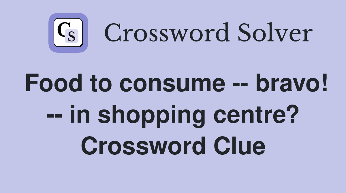 Food to consume -- bravo! -- in shopping centre? Crossword Clue