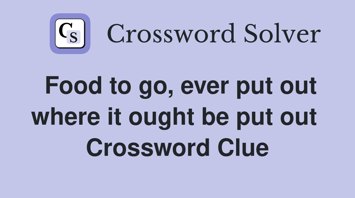Food to go, ever put out where it ought be put out  Crossword Clue
