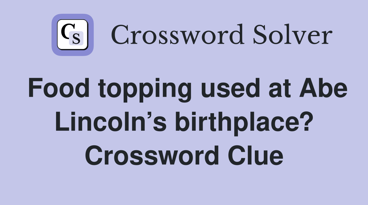 Food topping used at Abe Lincoln’s birthplace? Crossword Clue