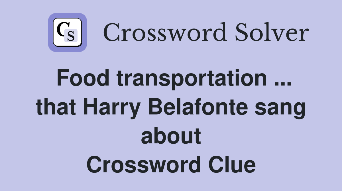Food transportation ... that Harry Belafonte sang about Crossword Clue