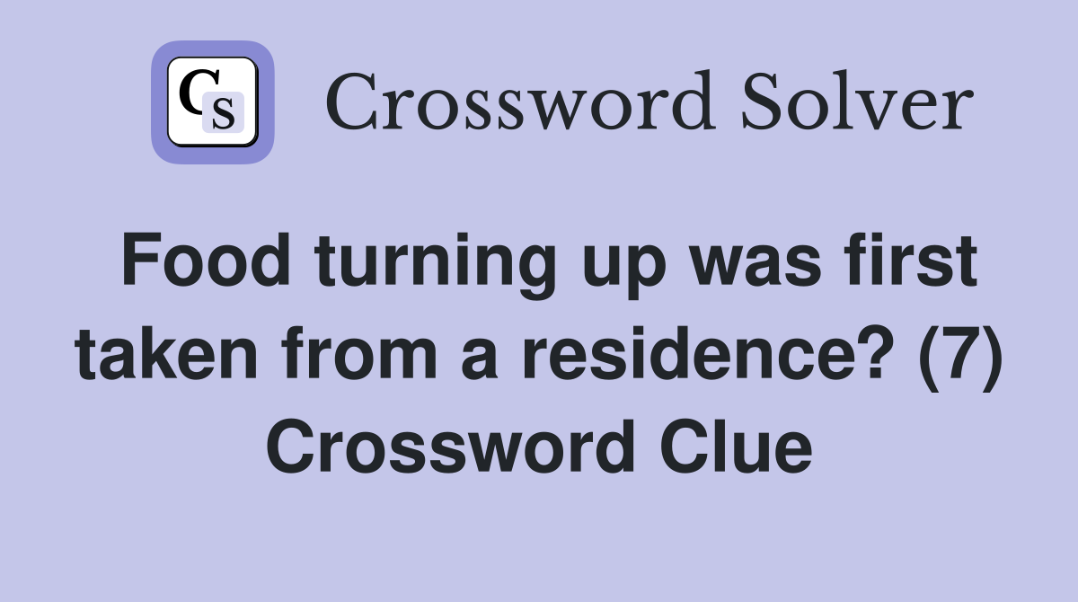 Food turning up was first taken from a residence? (7) Crossword Clue
