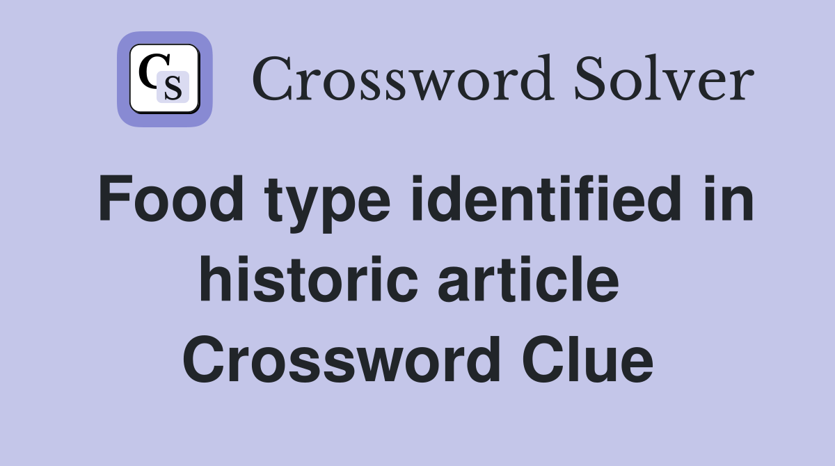 Food type identified in historic article  Crossword Clue