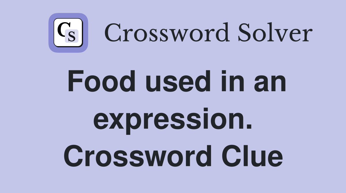 Food used in an expression. Crossword Clue