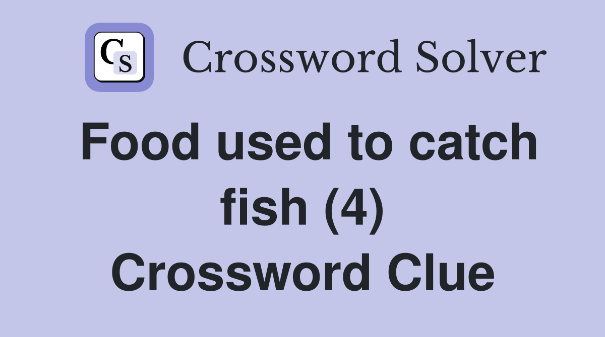 Food used to catch fish (4) Crossword Clue