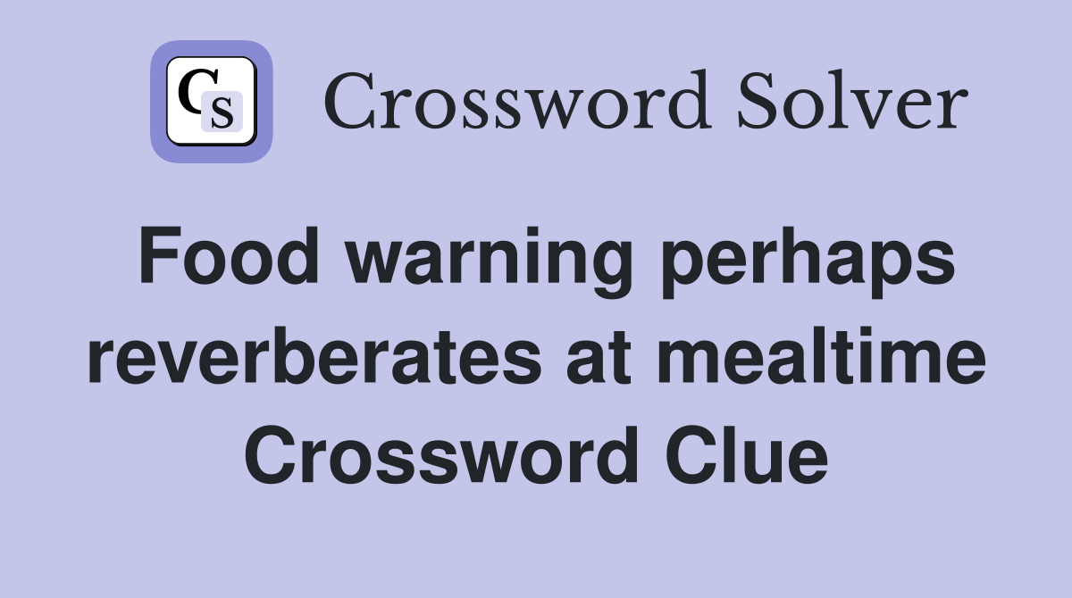 Food warning perhaps reverberates at mealtime Crossword Clue