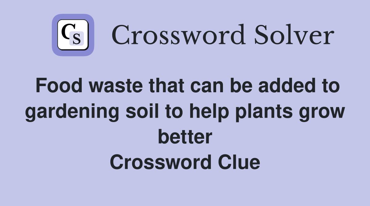 Food waste that can be added to gardening soil to help plants grow better Crossword Clue
