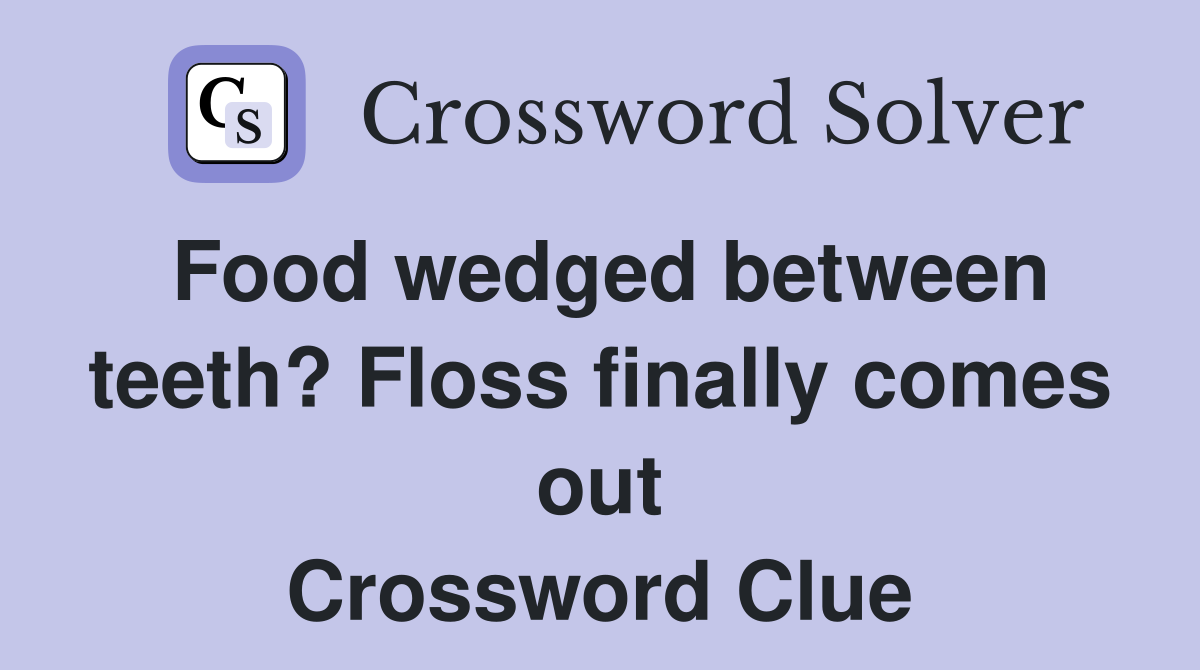 Food wedged between teeth? Floss finally comes out Crossword Clue