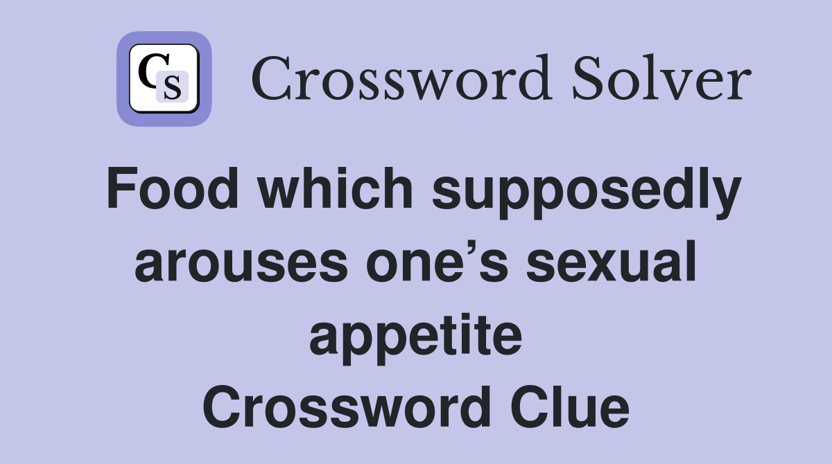Food which supposedly arouses one’s sexual appetite Crossword Clue
