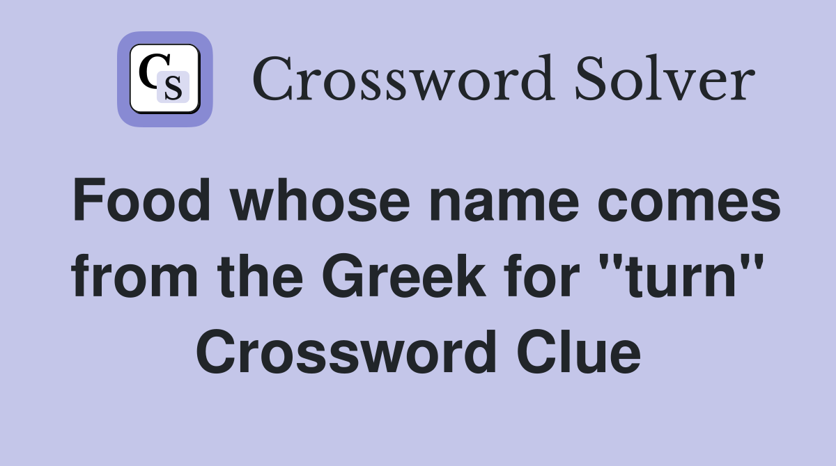Food whose name comes from the Greek for "turn" Crossword Clue