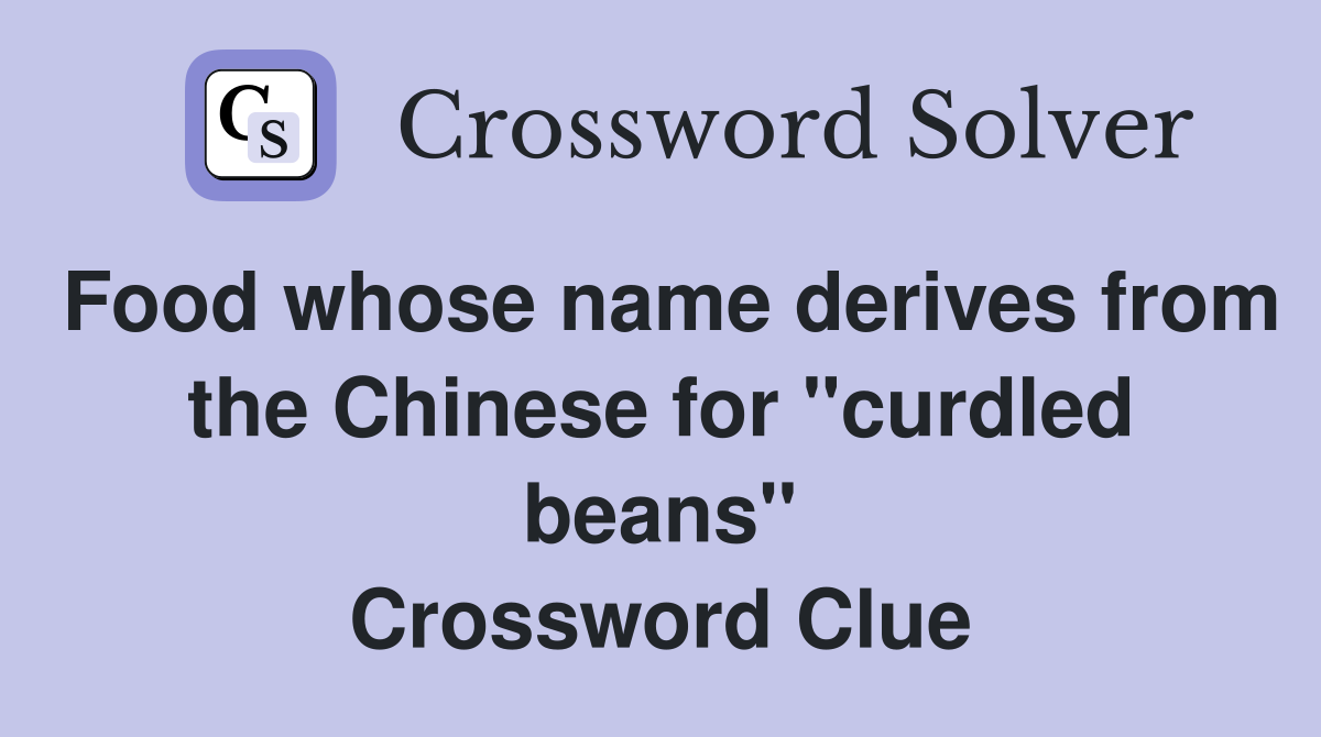 Food whose name derives from the Chinese for "curdled beans" Crossword Clue