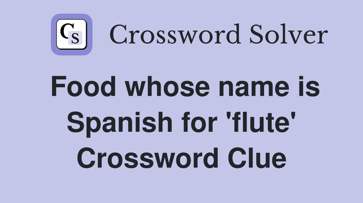 Food whose name is Spanish for 'flute' Crossword Clue