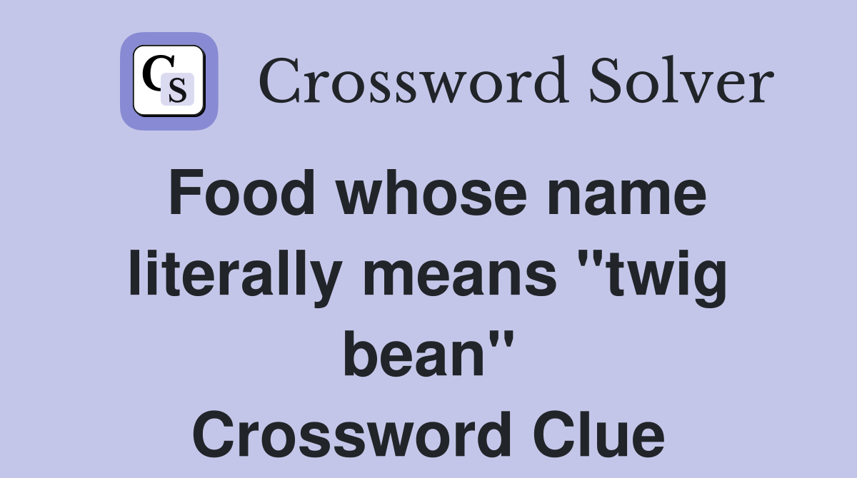 Food whose name literally means "twig bean" Crossword Clue