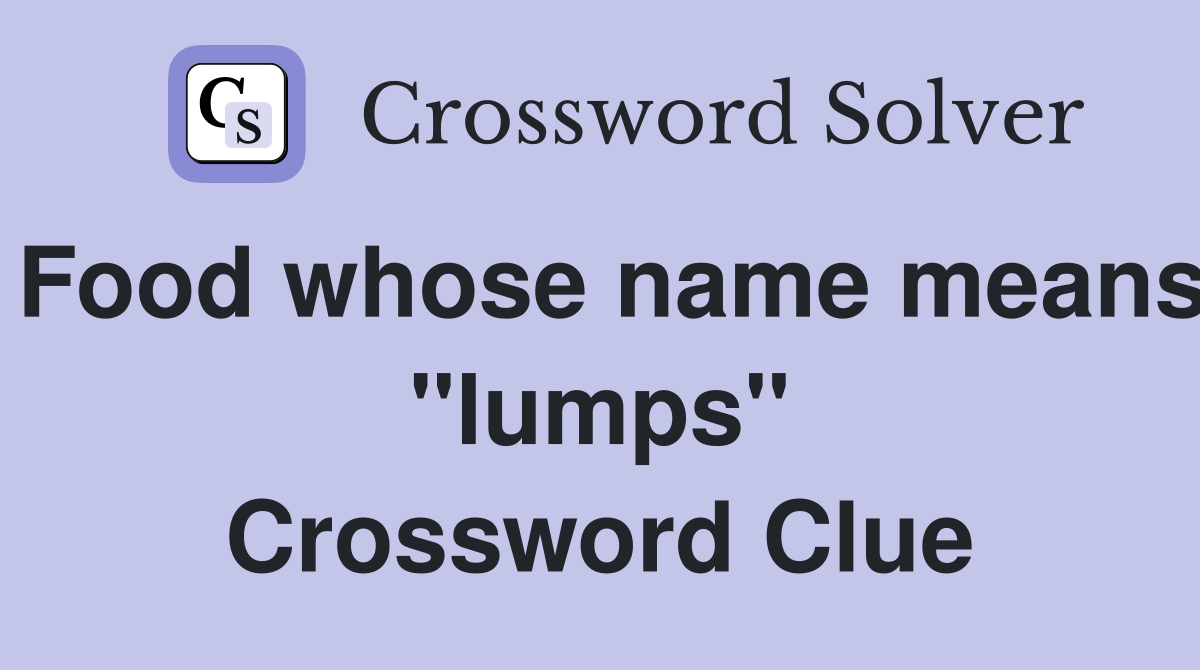 Food whose name means "lumps" Crossword Clue