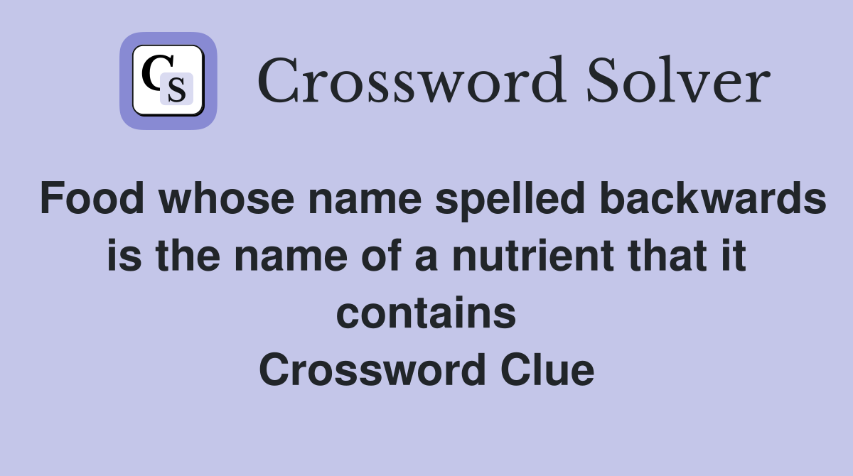 Food whose name spelled backwards is the name of a nutrient that it contains Crossword Clue