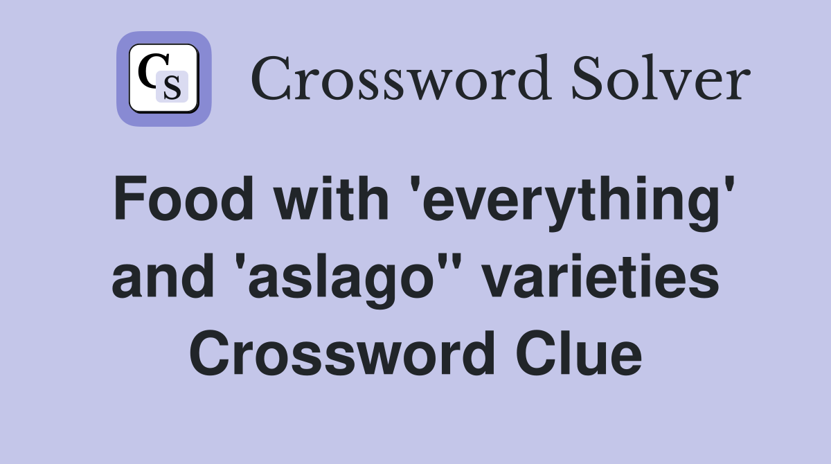Food with 'everything' and 'aslago" varieties Crossword Clue