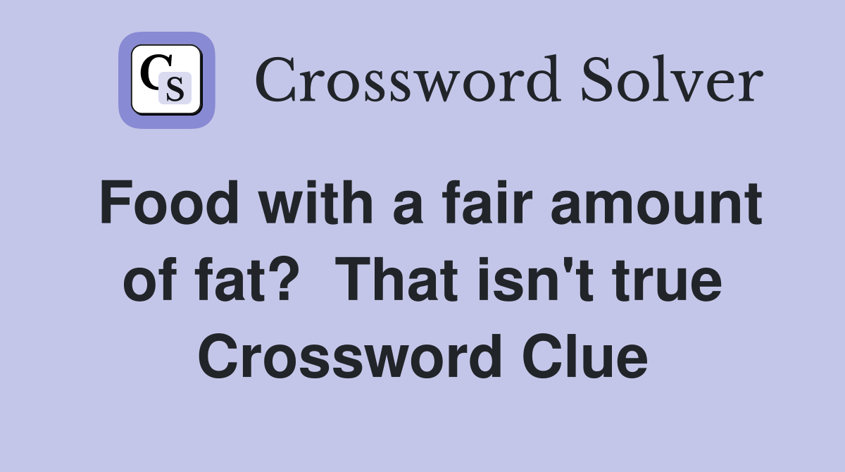 Food with a fair amount of fat?  That isn't true Crossword Clue