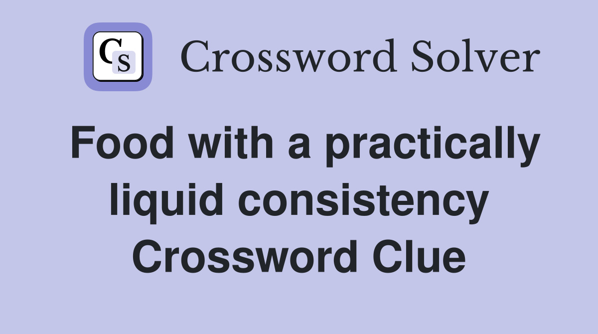 Food with a practically liquid consistency Crossword Clue