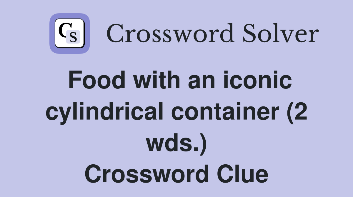 Food with an iconic cylindrical container (2 wds ) Crossword Clue
