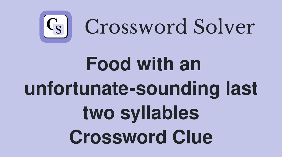 Food with an unfortunate-sounding last two syllables Crossword Clue
