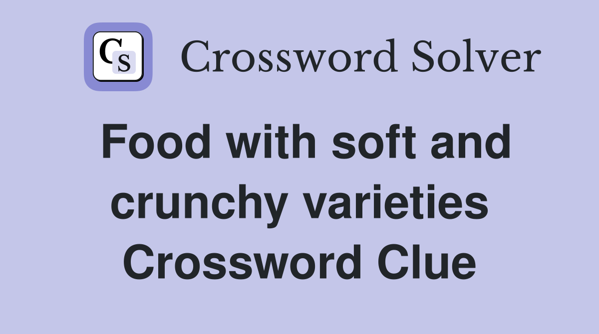 Food with soft and crunchy varieties Crossword Clue
