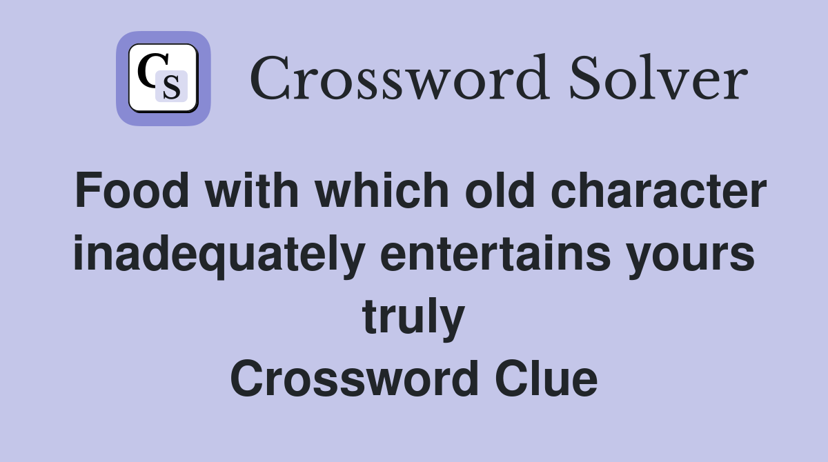 Food with which old character inadequately entertains yours truly Crossword Clue