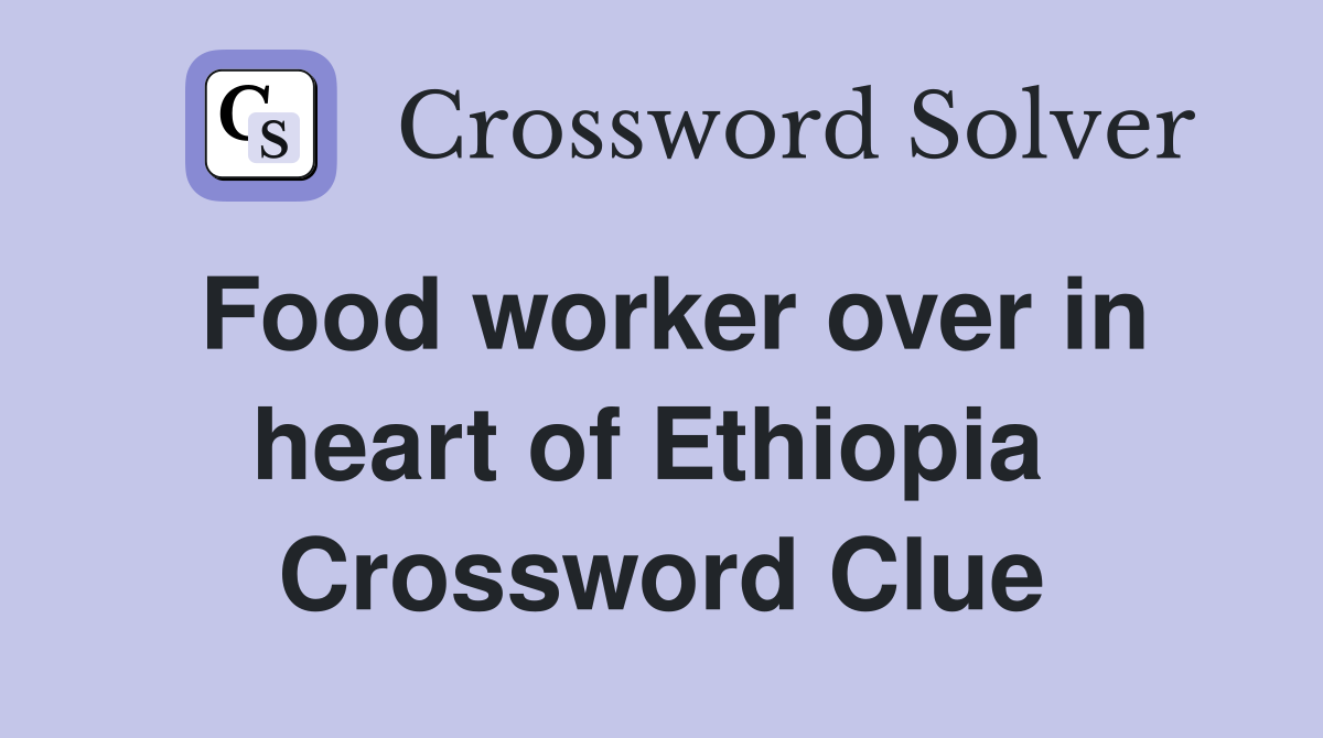 Food worker over in heart of Ethiopia  Crossword Clue