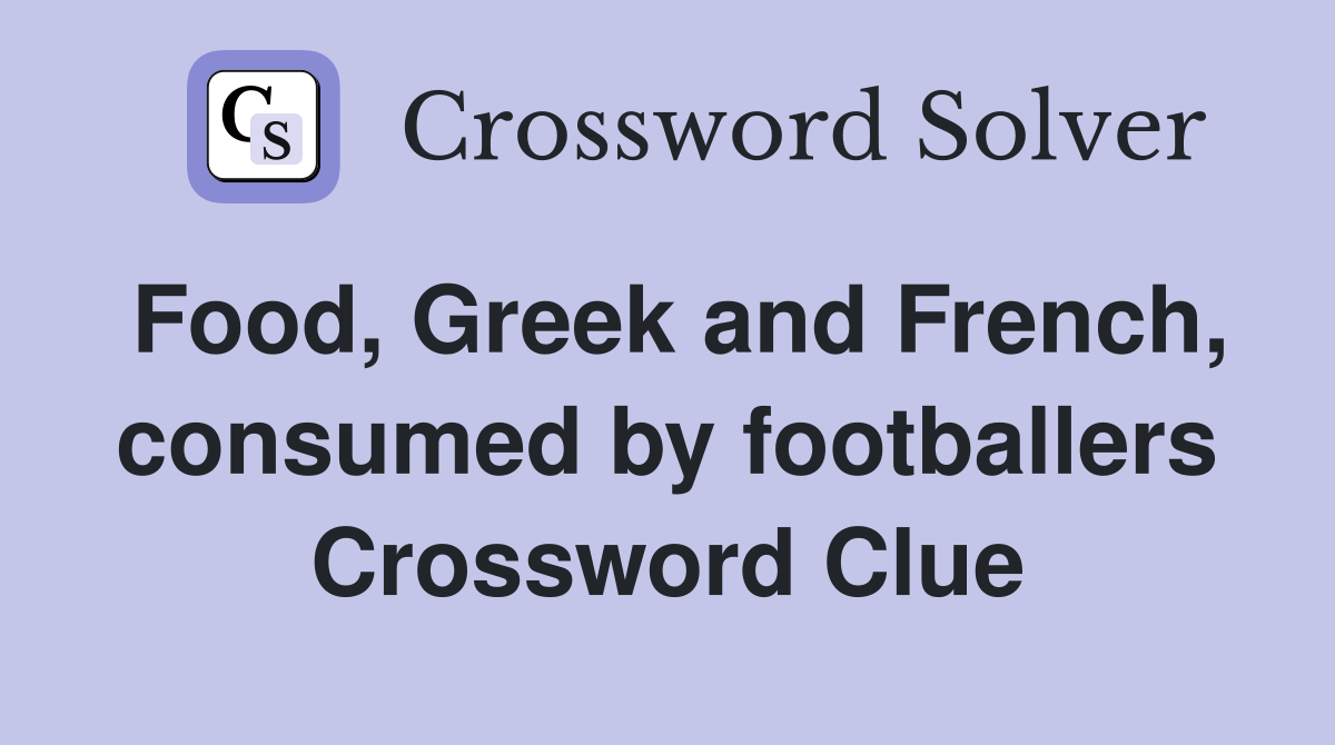 Food, Greek and French, consumed by footballers Crossword Clue