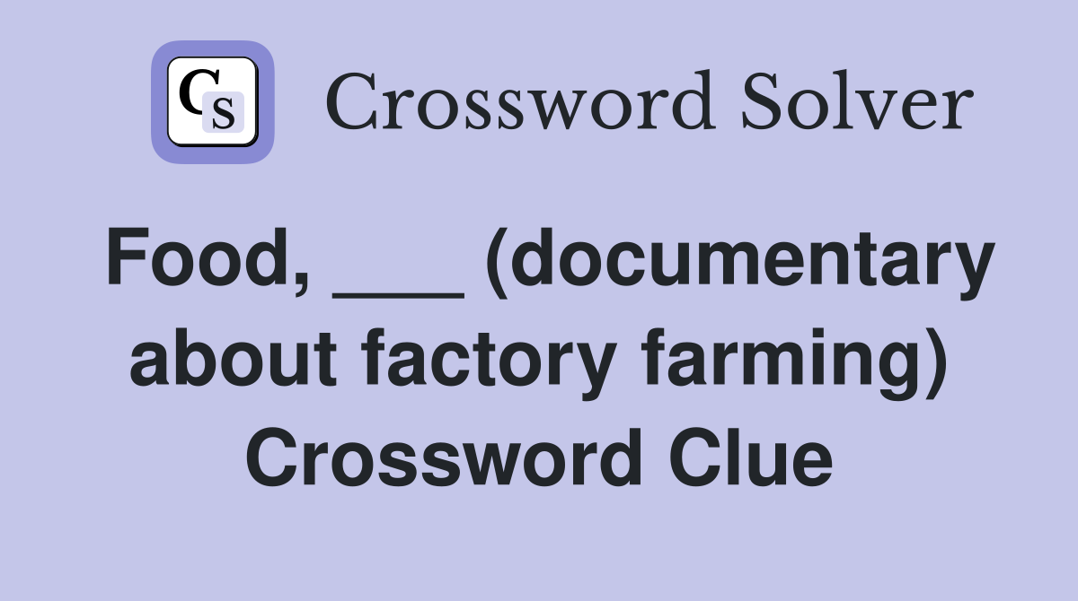 Food, ___ (documentary about factory farming) Crossword Clue