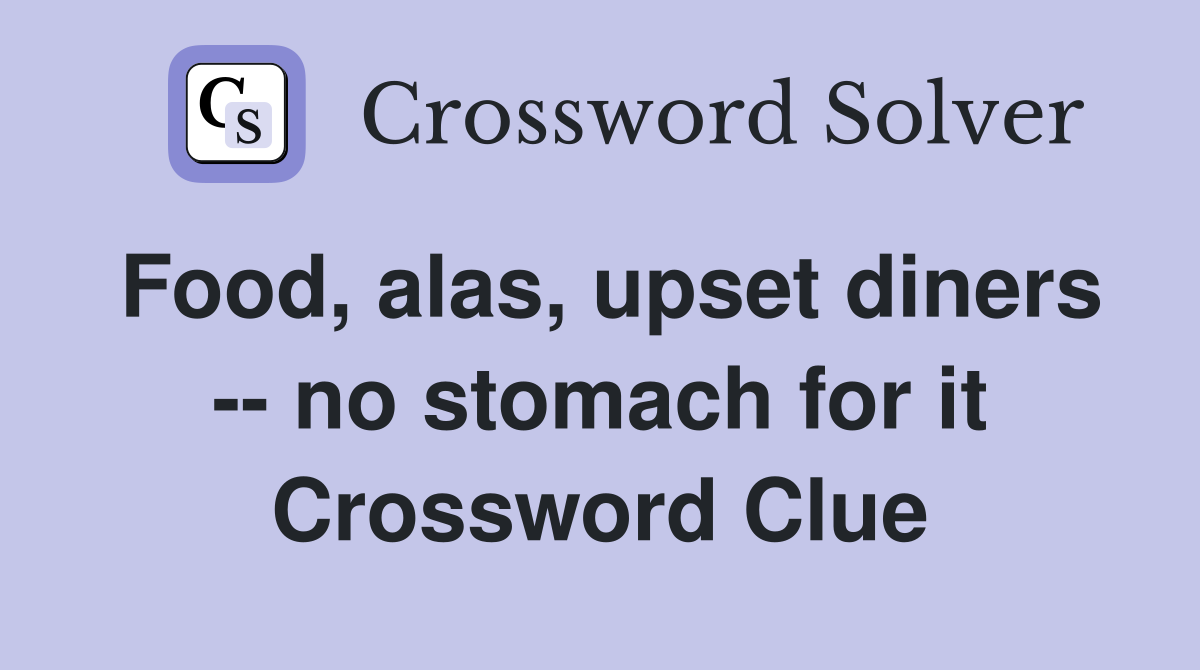 Food, alas, upset diners -- no stomach for it Crossword Clue