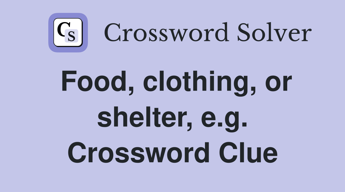 Food, clothing, or shelter, e.g. Crossword Clue