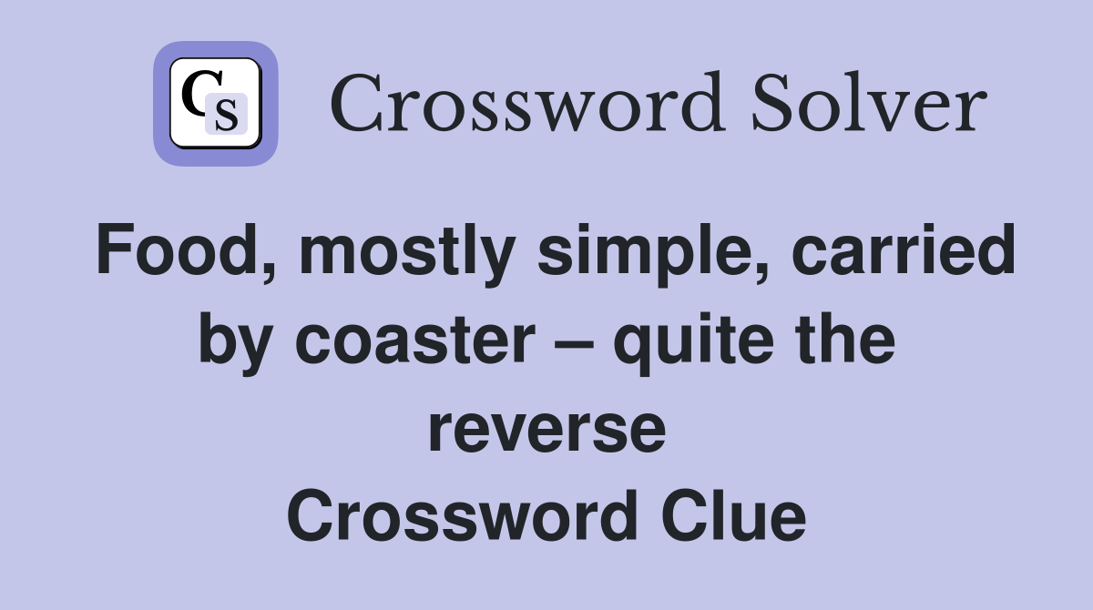 Food, mostly simple, carried by coaster – quite the reverse Crossword Clue
