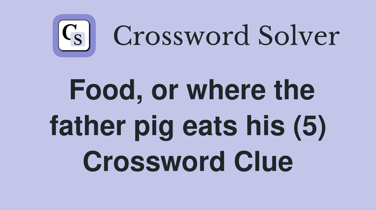 Food, or where the father pig eats his (5) Crossword Clue