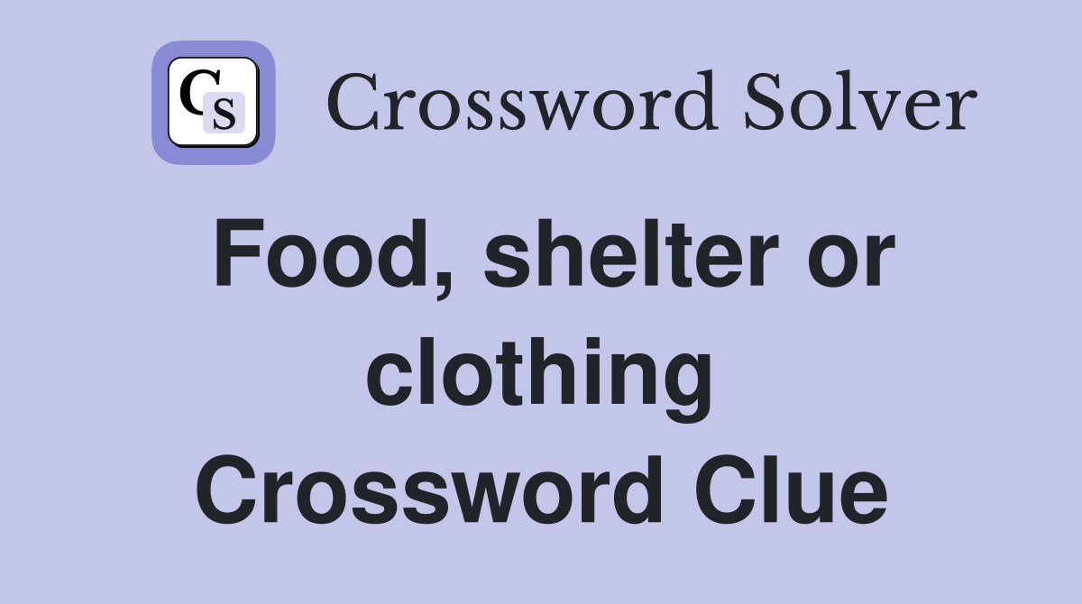 Food, shelter or clothing Crossword Clue