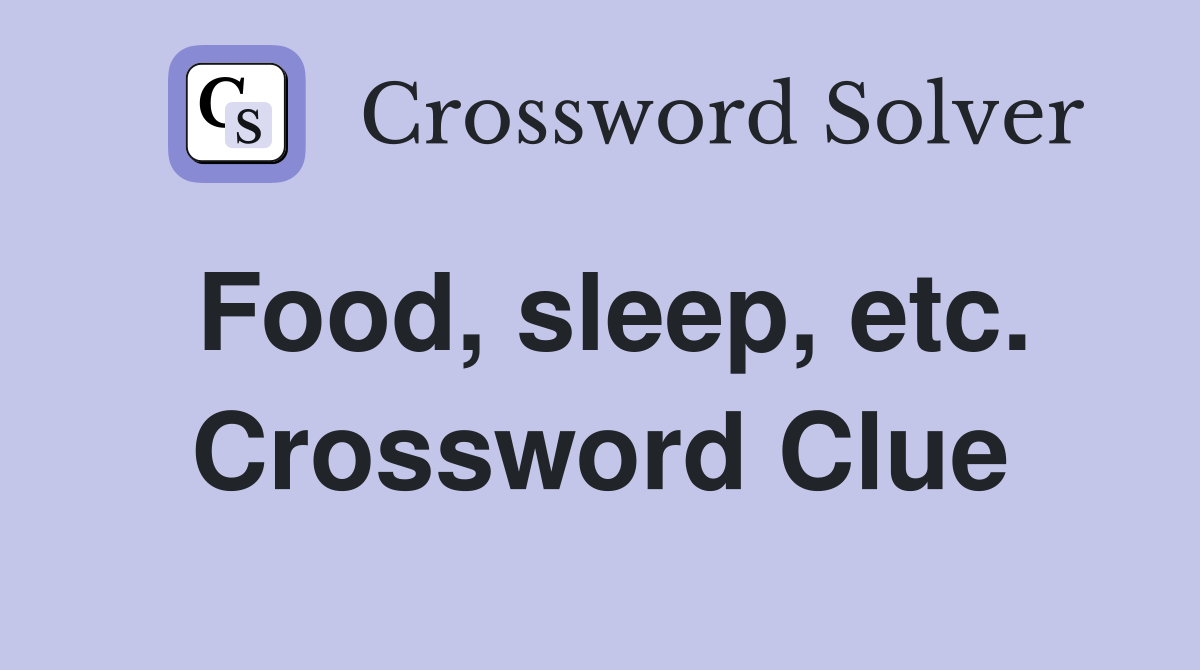 Food, sleep, etc. Crossword Clue