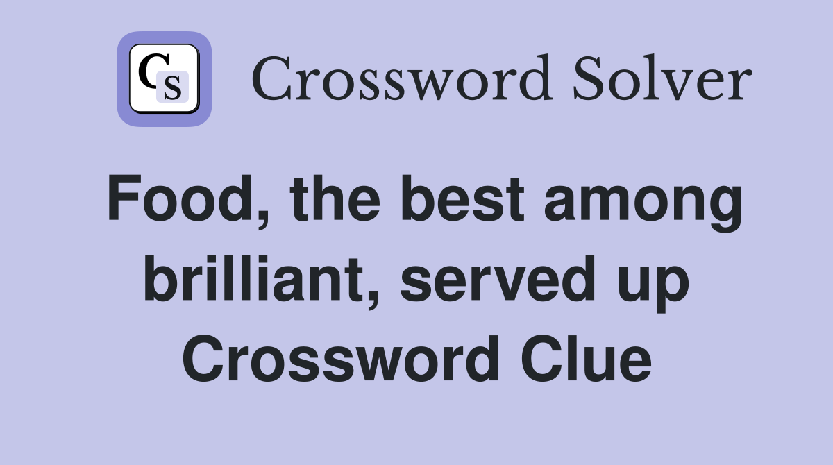 Food, the best among brilliant, served up Crossword Clue