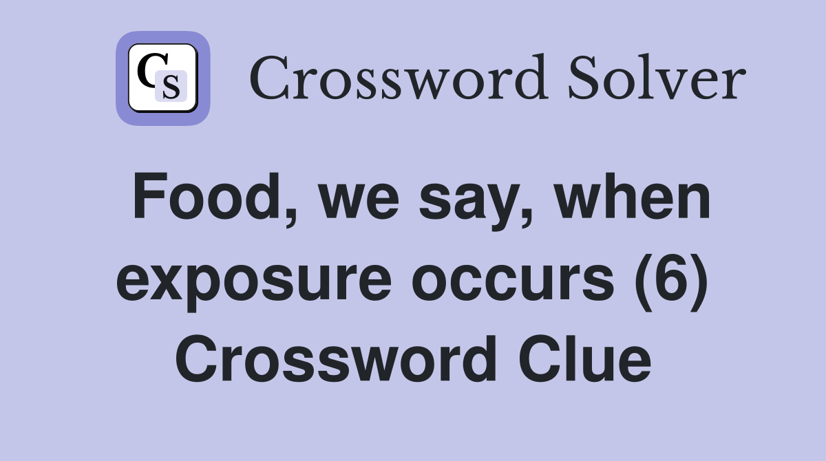 Food, we say, when exposure occurs (6) Crossword Clue