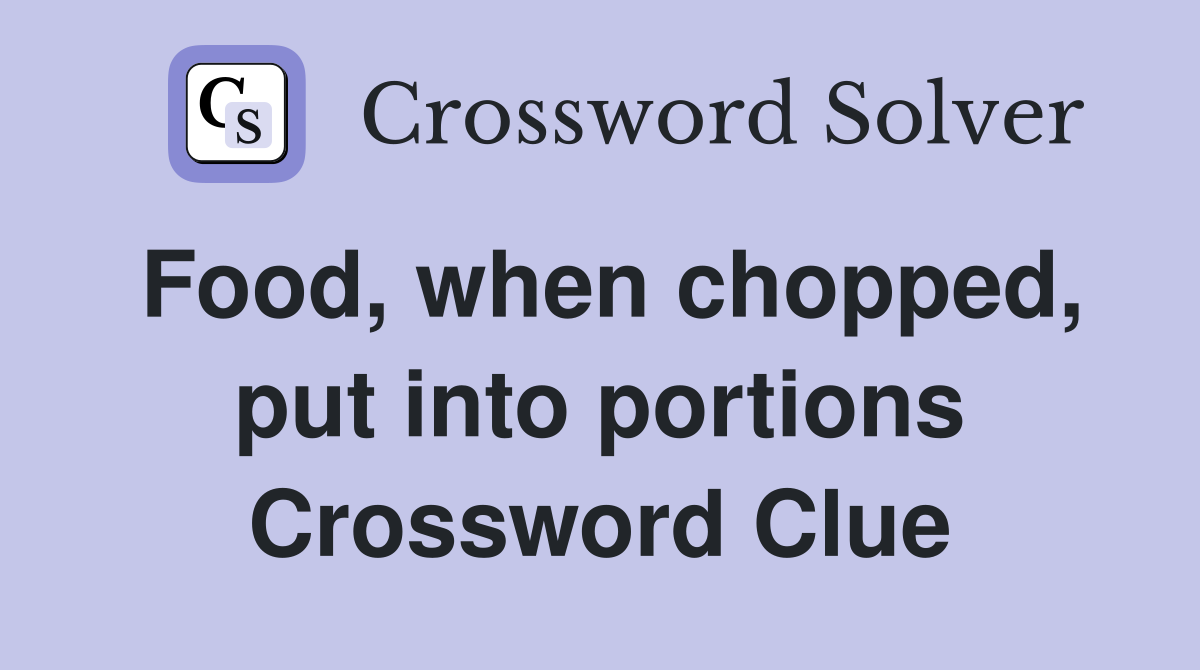 Food, when chopped, put into portions Crossword Clue