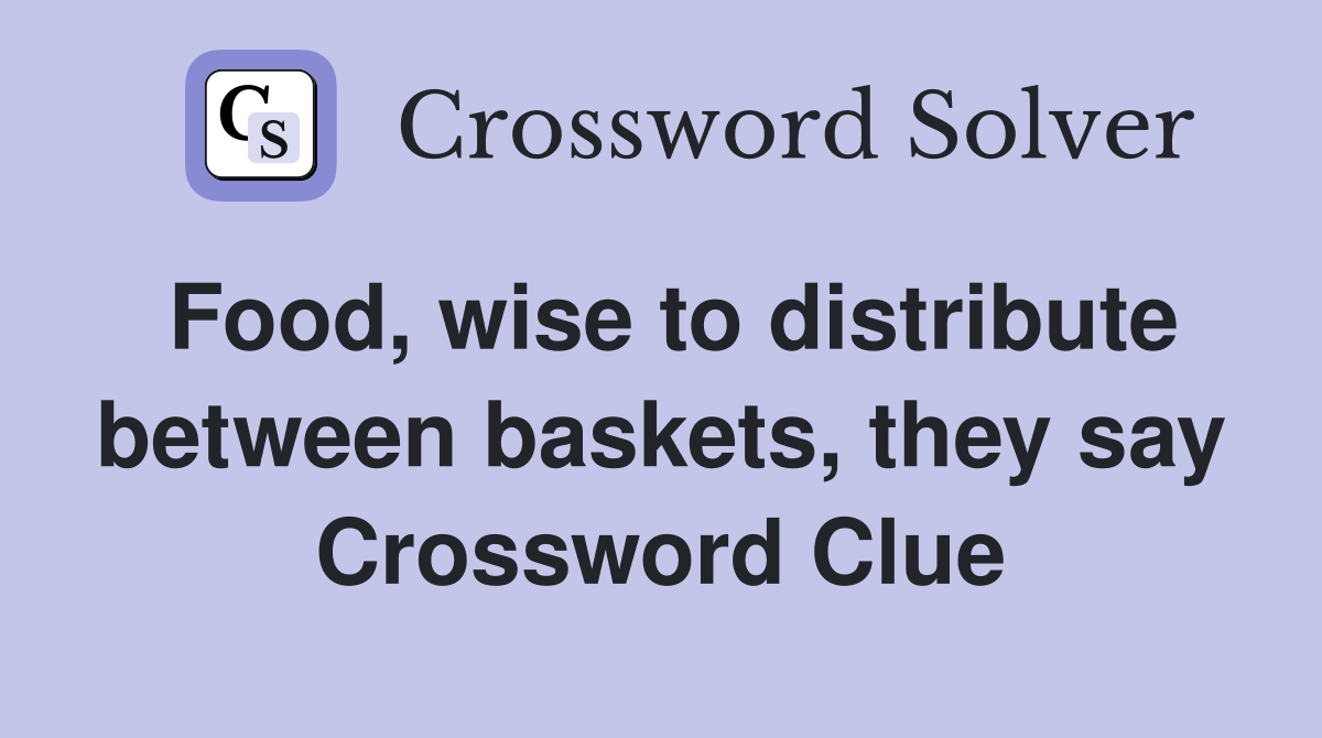 Food, wise to distribute between baskets, they say Crossword Clue