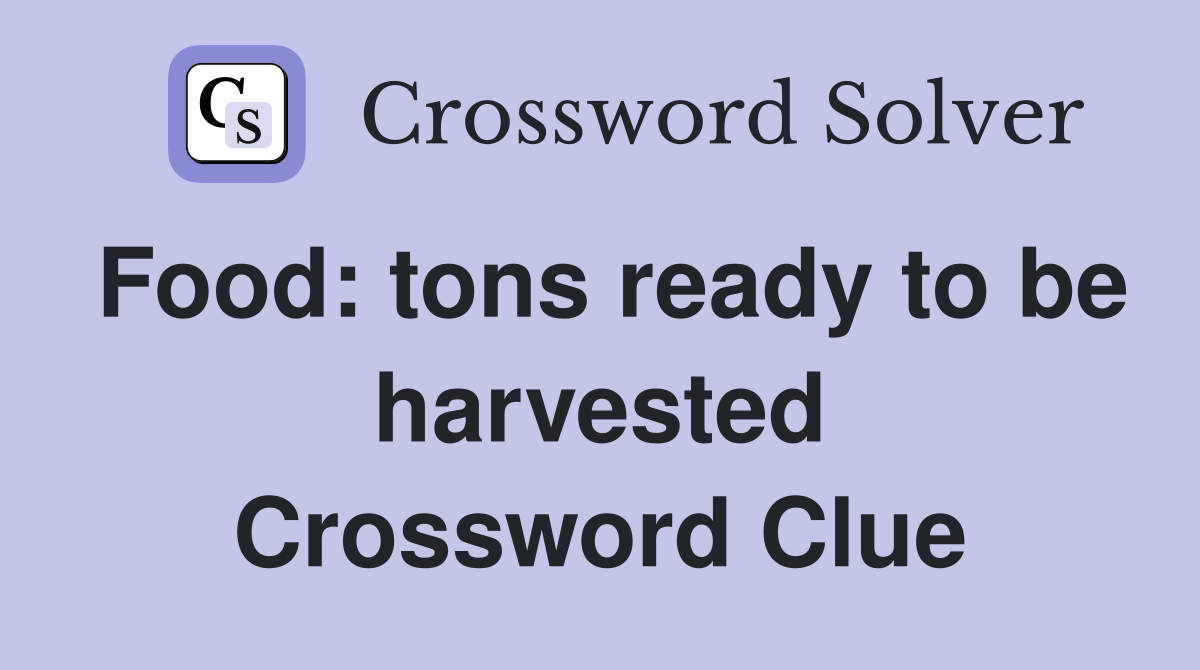 Food: tons ready to be harvested Crossword Clue