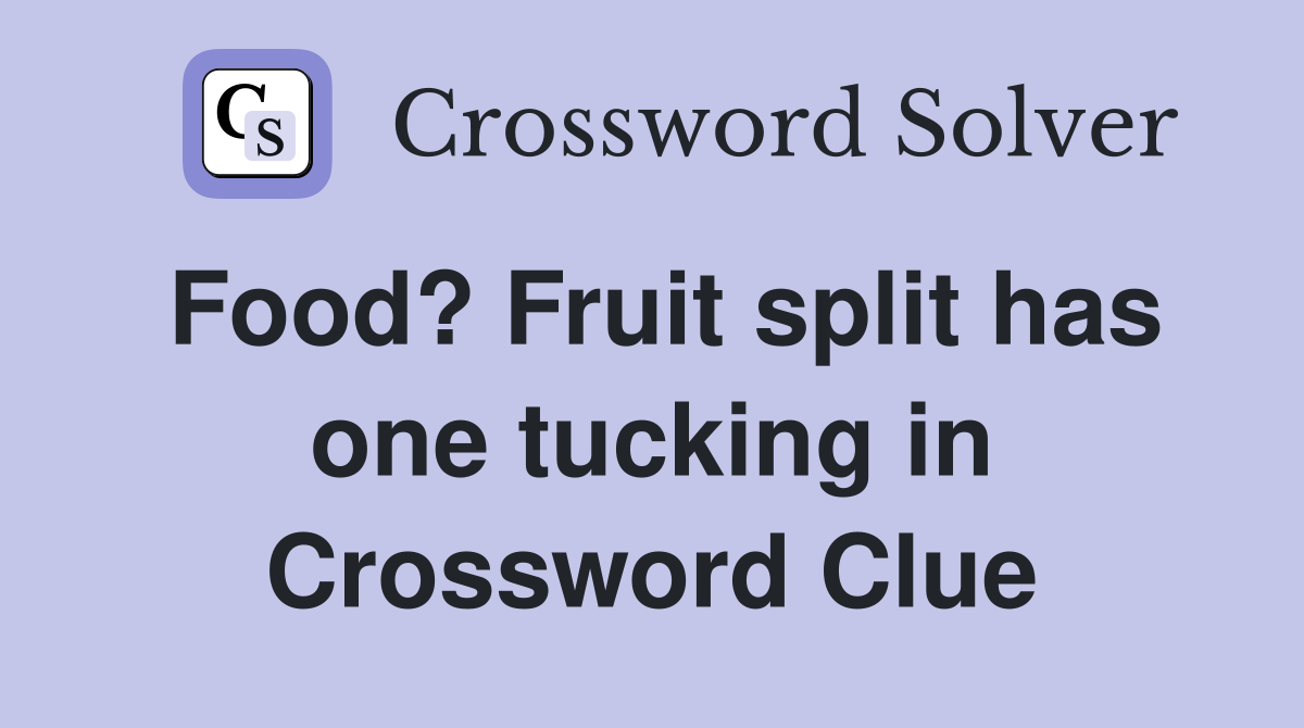 Food? Fruit split has one tucking in Crossword Clue