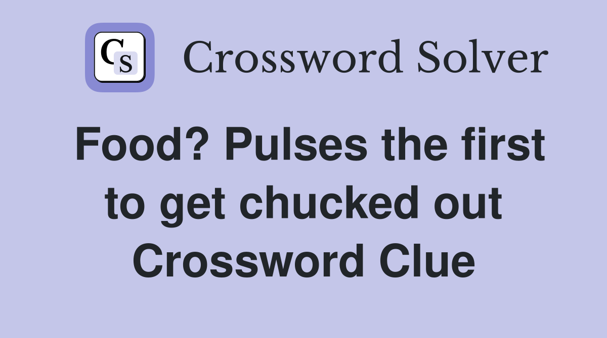 Food? Pulses the first to get chucked out Crossword Clue