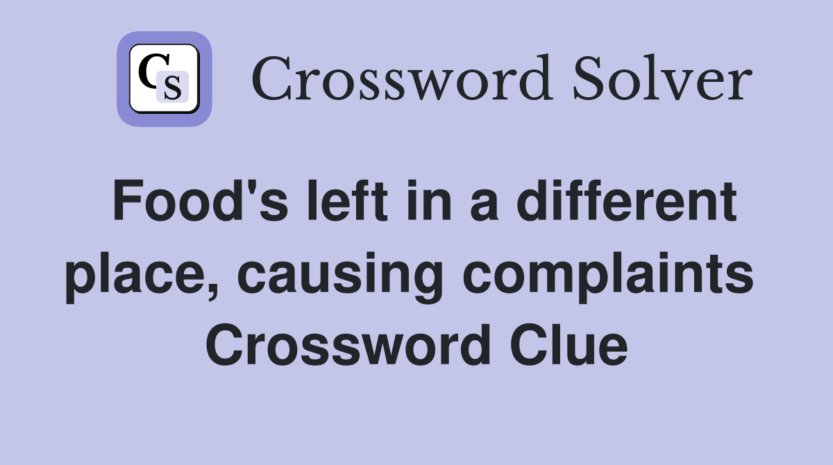 Food's left in a different place, causing complaints  Crossword Clue