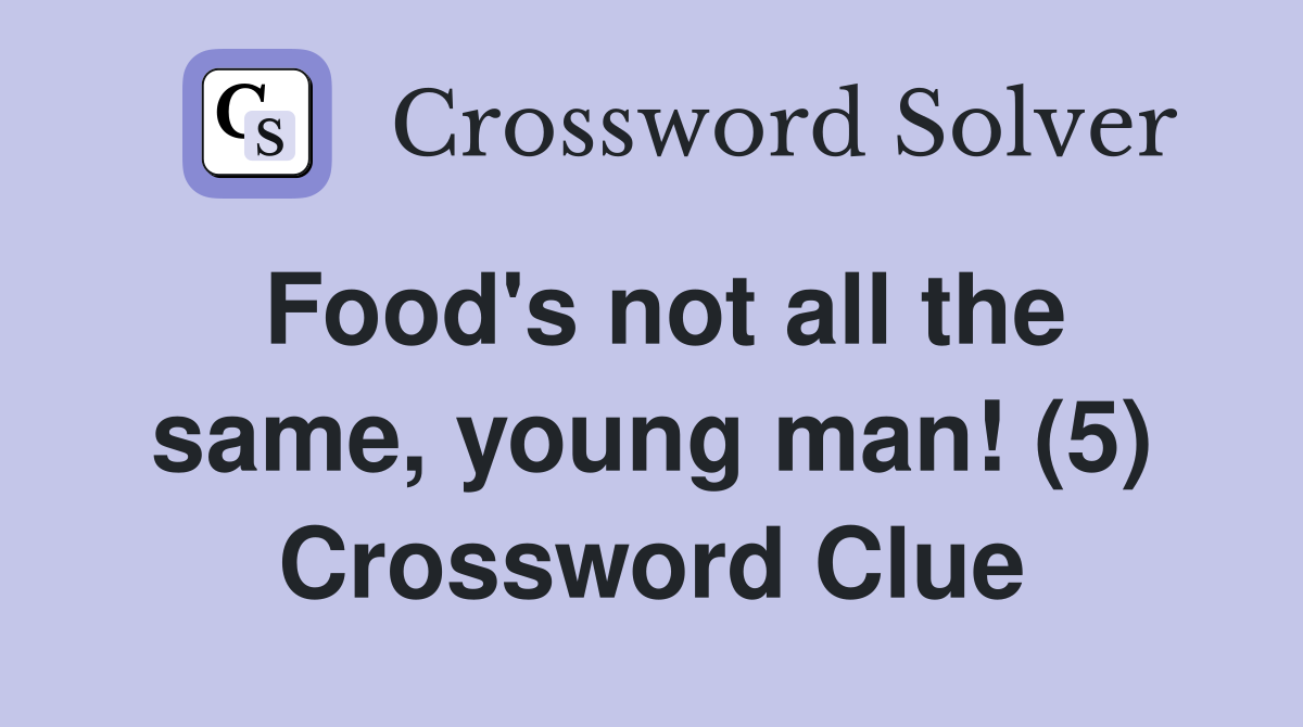 Food's not all the same, young man! (5) Crossword Clue