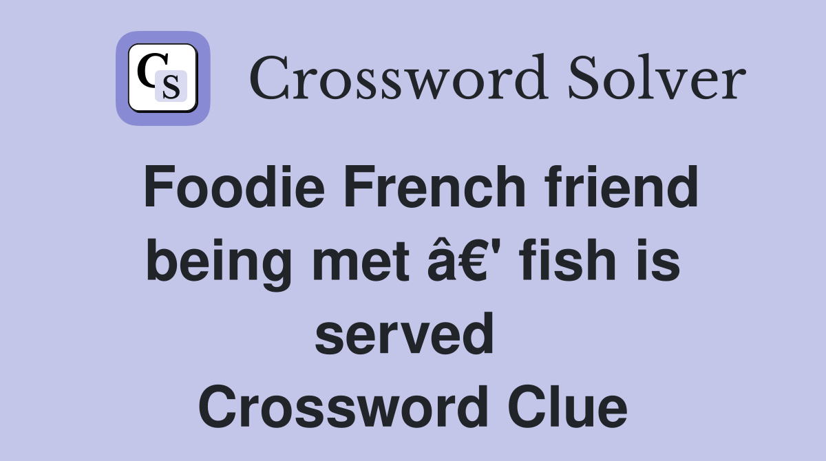 Foodie French friend being met â€' fish is served  Crossword Clue