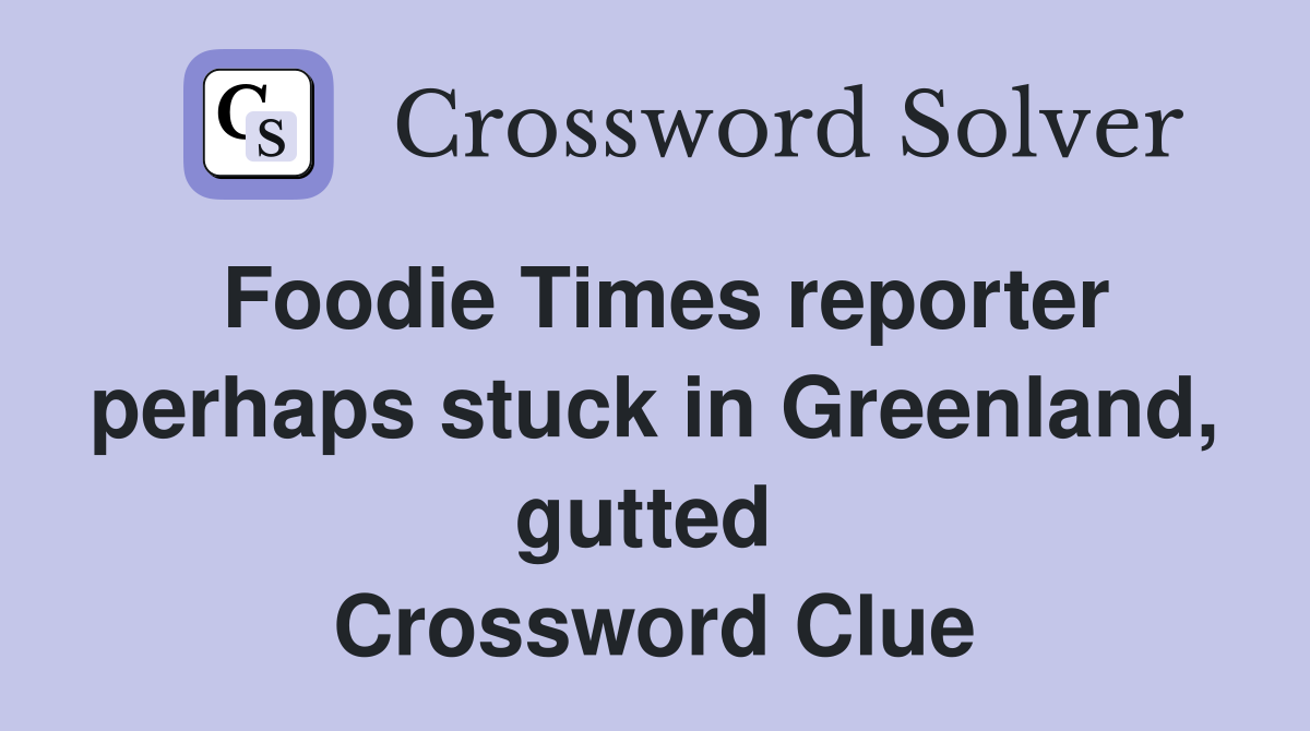 Foodie Times reporter perhaps stuck in Greenland, gutted  Crossword Clue