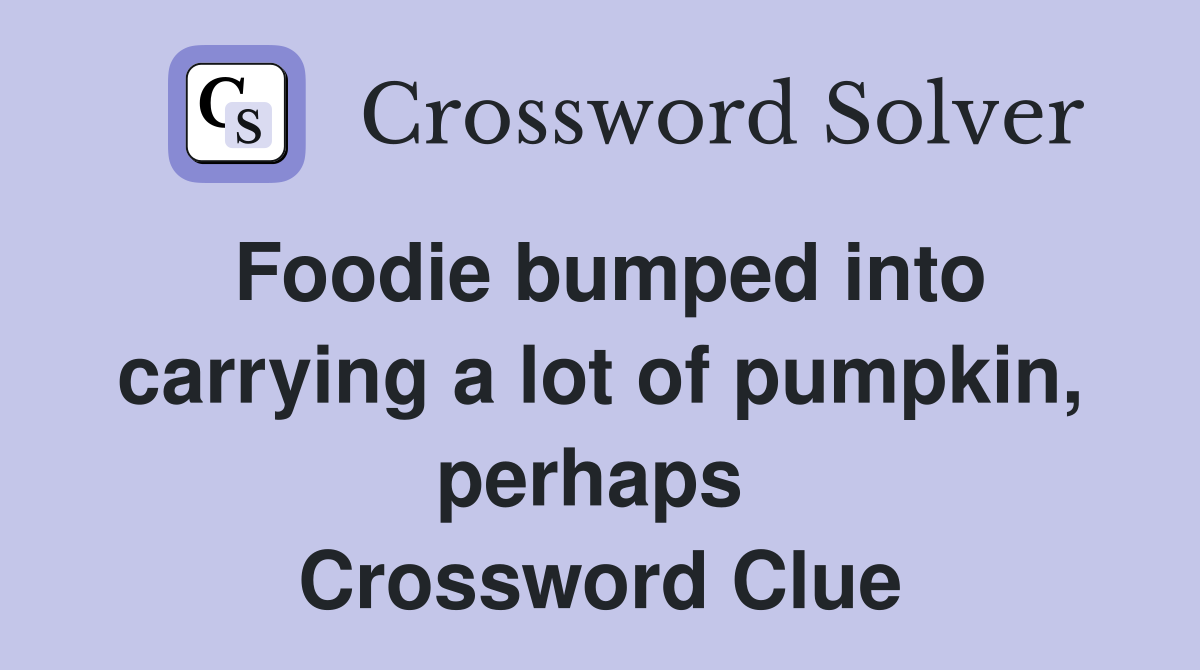 Foodie bumped into carrying a lot of pumpkin, perhaps  Crossword Clue