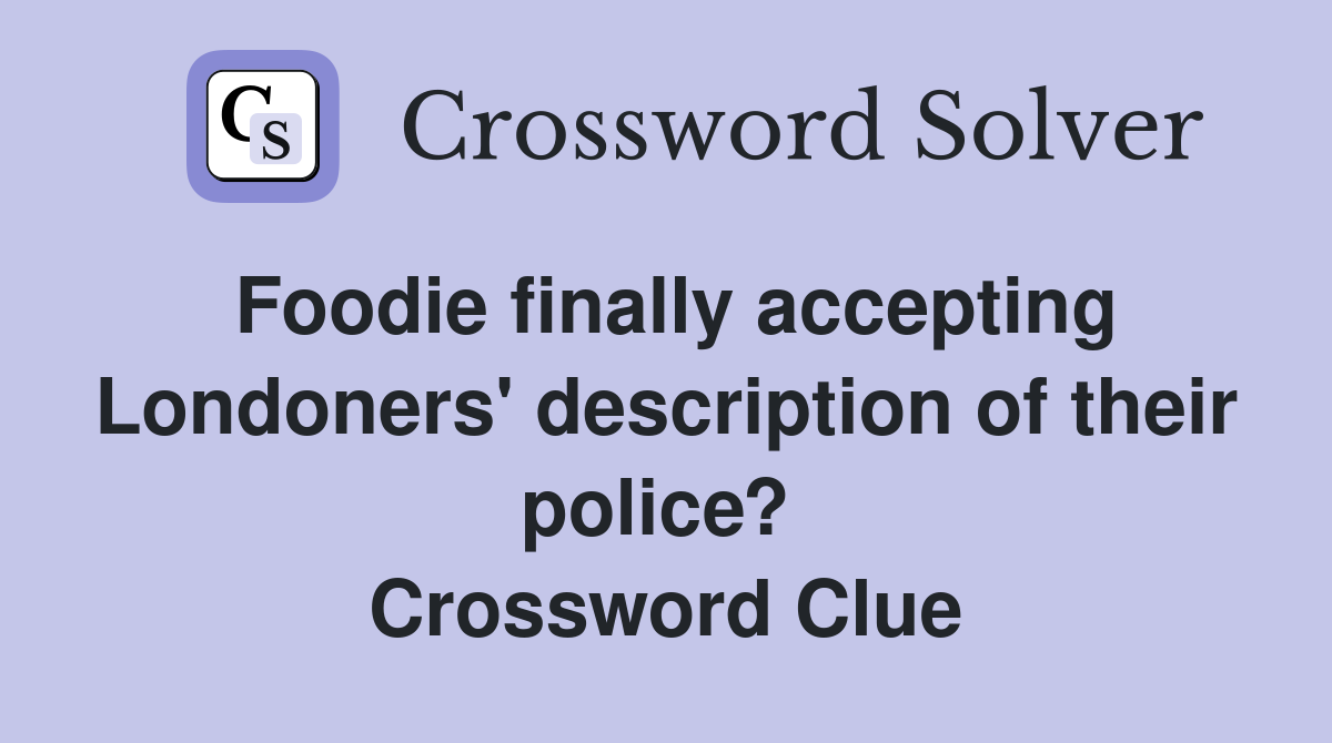 Foodie finally accepting Londoners' description of their police?  Crossword Clue