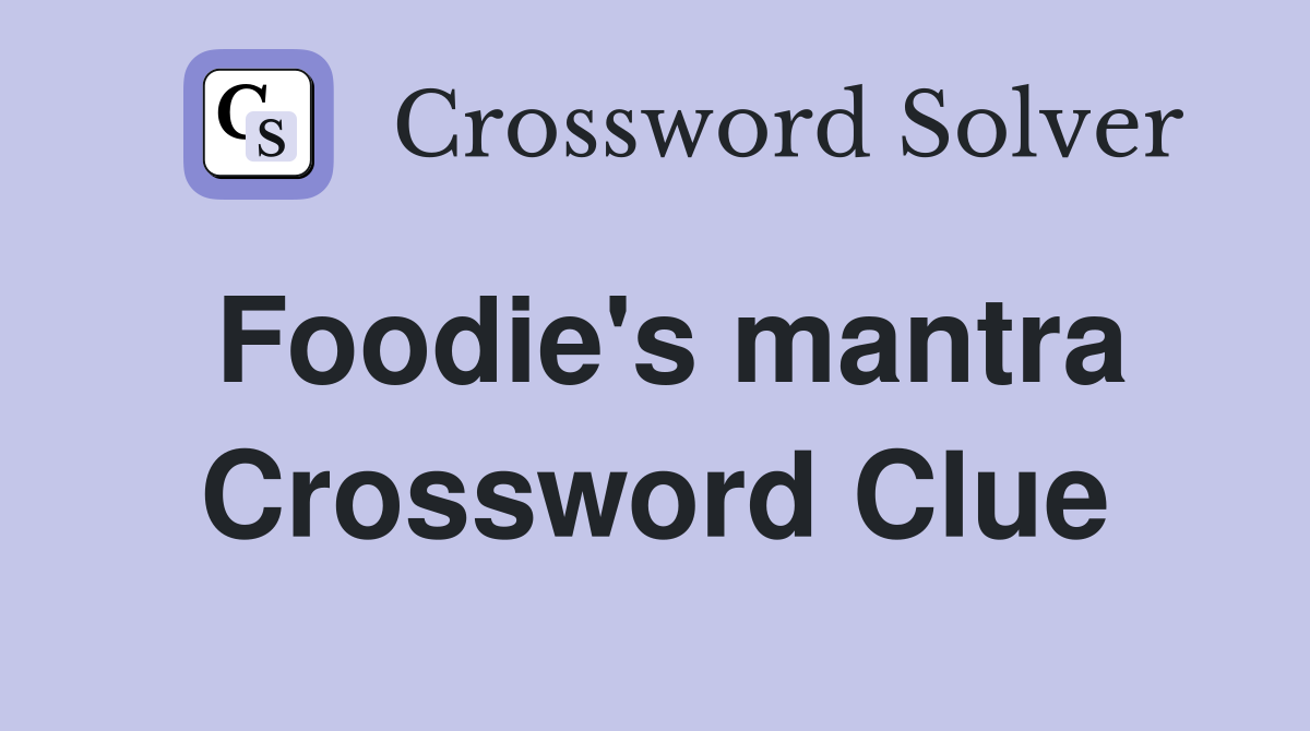 Foodie's mantra Crossword Clue